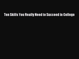 Read Ten Skills You Really Need to Succeed in College Ebook Free