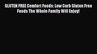 Read GLUTEN FREE Comfort Foods: Low Carb Gluten Free Foods The Whole Family Will Enjoy! Ebook