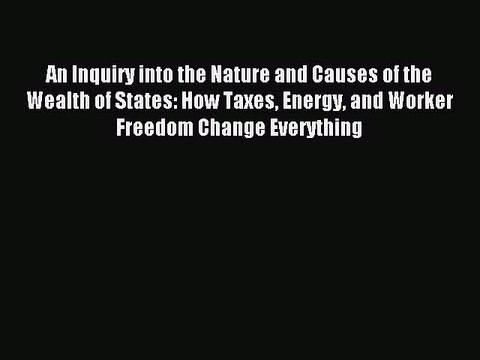 Read An Inquiry into the Nature and Causes of the Wealth of States: How Taxes Energy and Worker