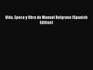 PDF Vida Epoca y Obra de Manuel Belgrano (Spanish Edition) Free Books