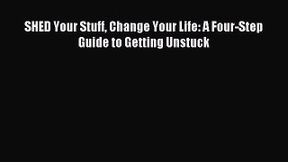 Read SHED Your Stuff Change Your Life: A Four-Step Guide to Getting Unstuck Ebook Free