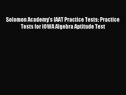 Read Solomon Academy's IAAT Practice Tests: Practice Tests for IOWA Algebra Aptitude Test Ebook
