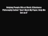 Read Helping People Win at Work: A Business Philosophy Called Don't Mark My Paper Help Me Get