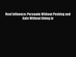 Read Real Influence: Persuade Without Pushing and Gain Without Giving In PDF Online
