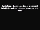 PDF How to Tame a Demon: A short guide to organized intimidation stalking electronic torture
