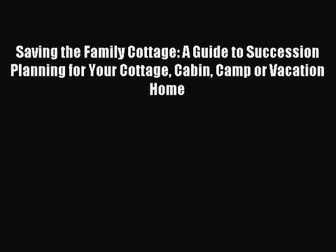 Read Saving the Family Cottage: A Guide to Succession Planning for Your Cottage Cabin Camp