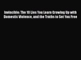 PDF Invincible: The 10 Lies You Learn Growing Up with Domestic Violence and the Truths to Set