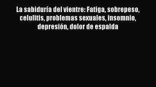 Download La sabiduría del vientre: Fatiga sobrepeso celulitis problemas sexuales insomnio depresión