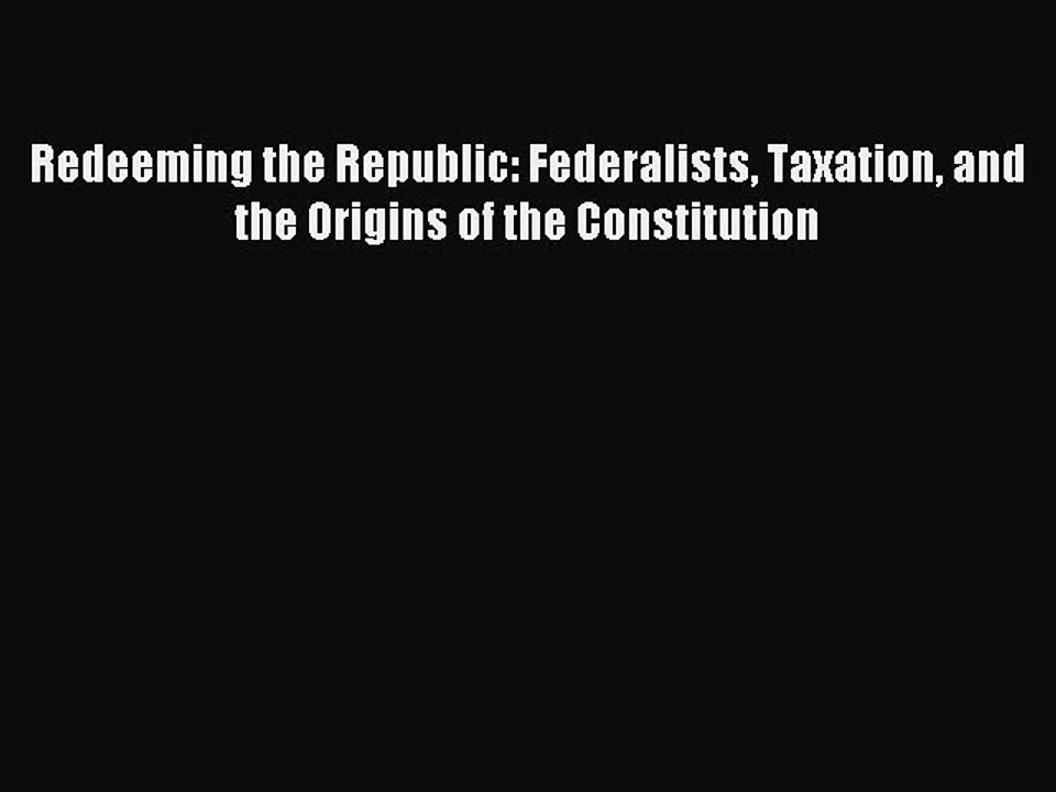Read Redeeming the Republic: Federalists Taxation and the Origins of the Constitution Ebook