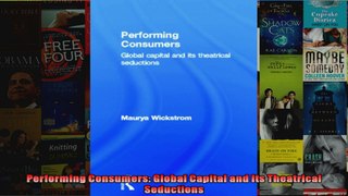 Performing Consumers Global Capital and Its Theatrical Seductions