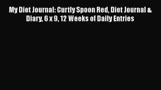 Read My Diet Journal: Curtly Spoon Red Diet Journal & Diary 6 x 9 12 Weeks of Daily Entries