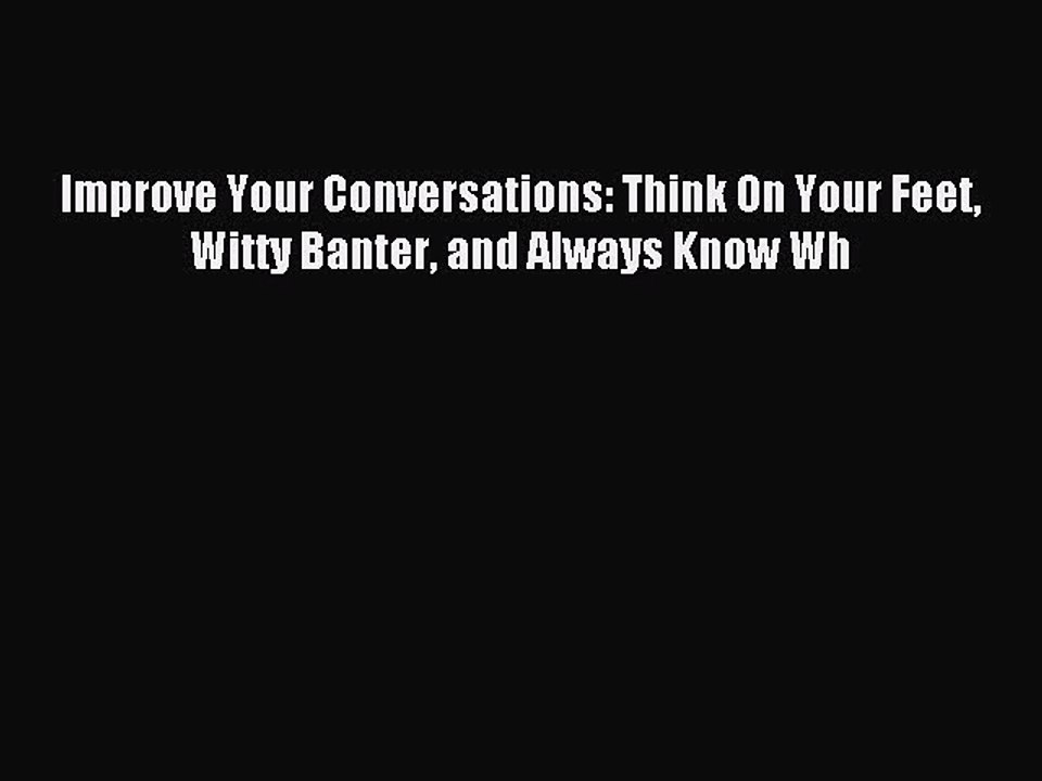 Download Improve Your Conversations: Think On Your Feet Witty Banter and Always Know Wh Ebook