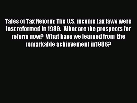 Read Tales of Tax Reform: The U.S. income tax laws were last reformed in 1986. What are the