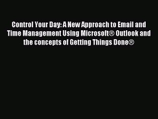 Read Control Your Day: A New Approach to Email and Time Management Using Microsoft® Outlook