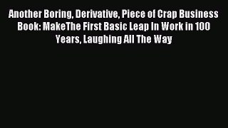 Read Another Boring Derivative Piece of Crap Business Book: MakeThe First Basic Leap In Work