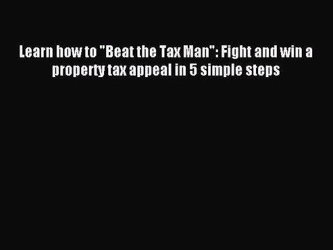 Read Learn how to Beat the Tax Man: Fight and win a property tax appeal in 5 simple steps Ebook