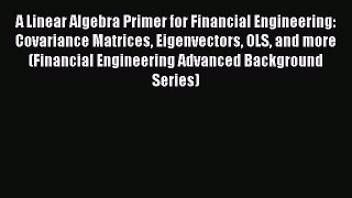 Read A Linear Algebra Primer for Financial Engineering: Covariance Matrices Eigenvectors OLS