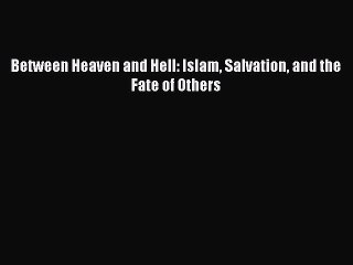 Read Between Heaven and Hell: Islam Salvation and the Fate of Others Ebook Free