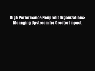 [PDF] High Performance Nonprofit Organizations: Managing Upstream for Greater Impact [Download]