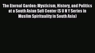Read The Eternal Garden: Mysticism History and Politics at a South Asian Sufi Center (S U N
