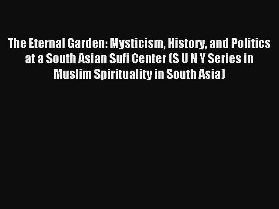 Read The Eternal Garden: Mysticism History and Politics at a South Asian Sufi Center (S U N