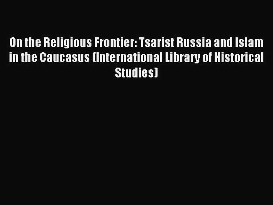 Download On the Religious Frontier: Tsarist Russia and Islam in the Caucasus (International