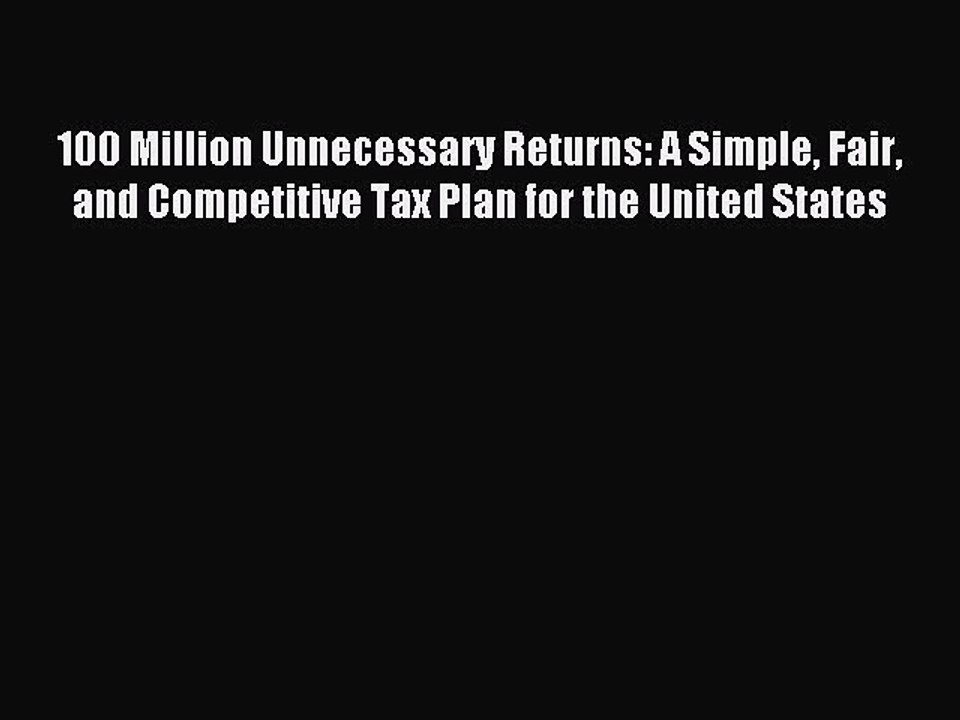 Read 100 Million Unnecessary Returns: A Simple Fair and Competitive Tax Plan for the United