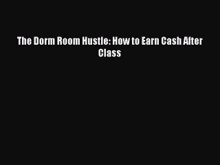[PDF] The Dorm Room Hustle: How to Earn Cash After Class [Download] Online