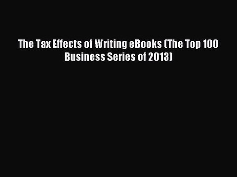 Read The Tax Effects of Writing eBooks (The Top 100 Business Series of 2013) Ebook Free