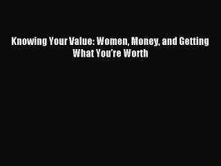 Read Knowing Your Value: Women Money and Getting What You're Worth Ebook Free