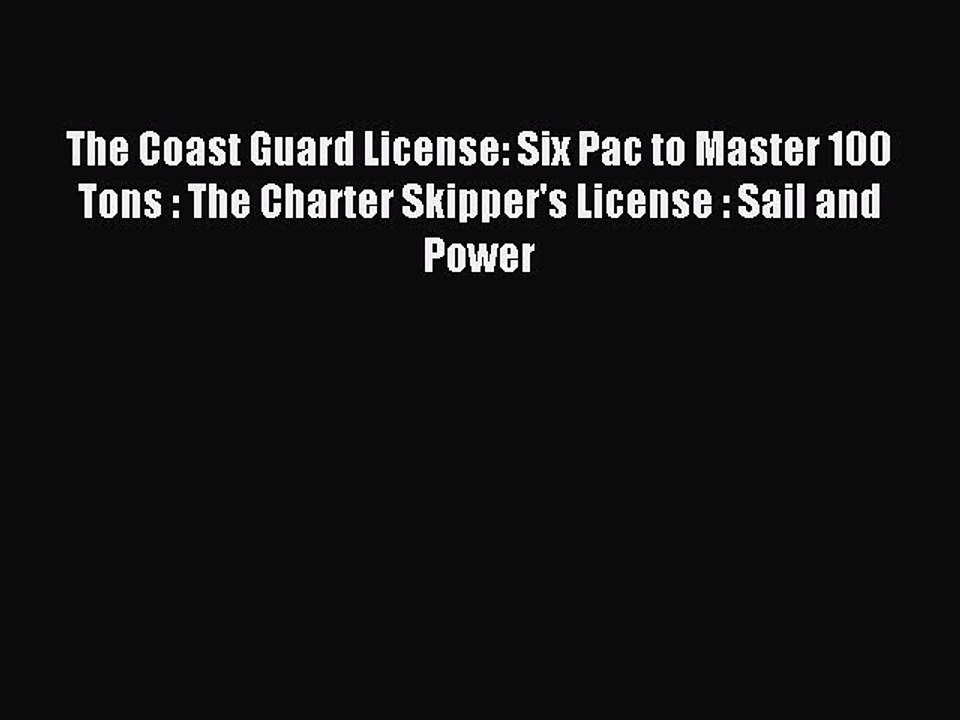 Read The Coast Guard License: Six Pac to Master 100 Tons : The Charter Skipper's License :