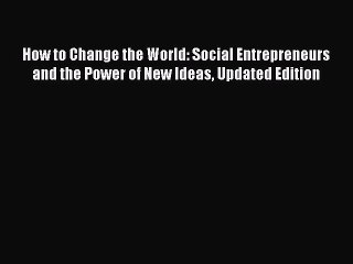 Download How to Change the World: Social Entrepreneurs and the Power of New Ideas Updated Edition