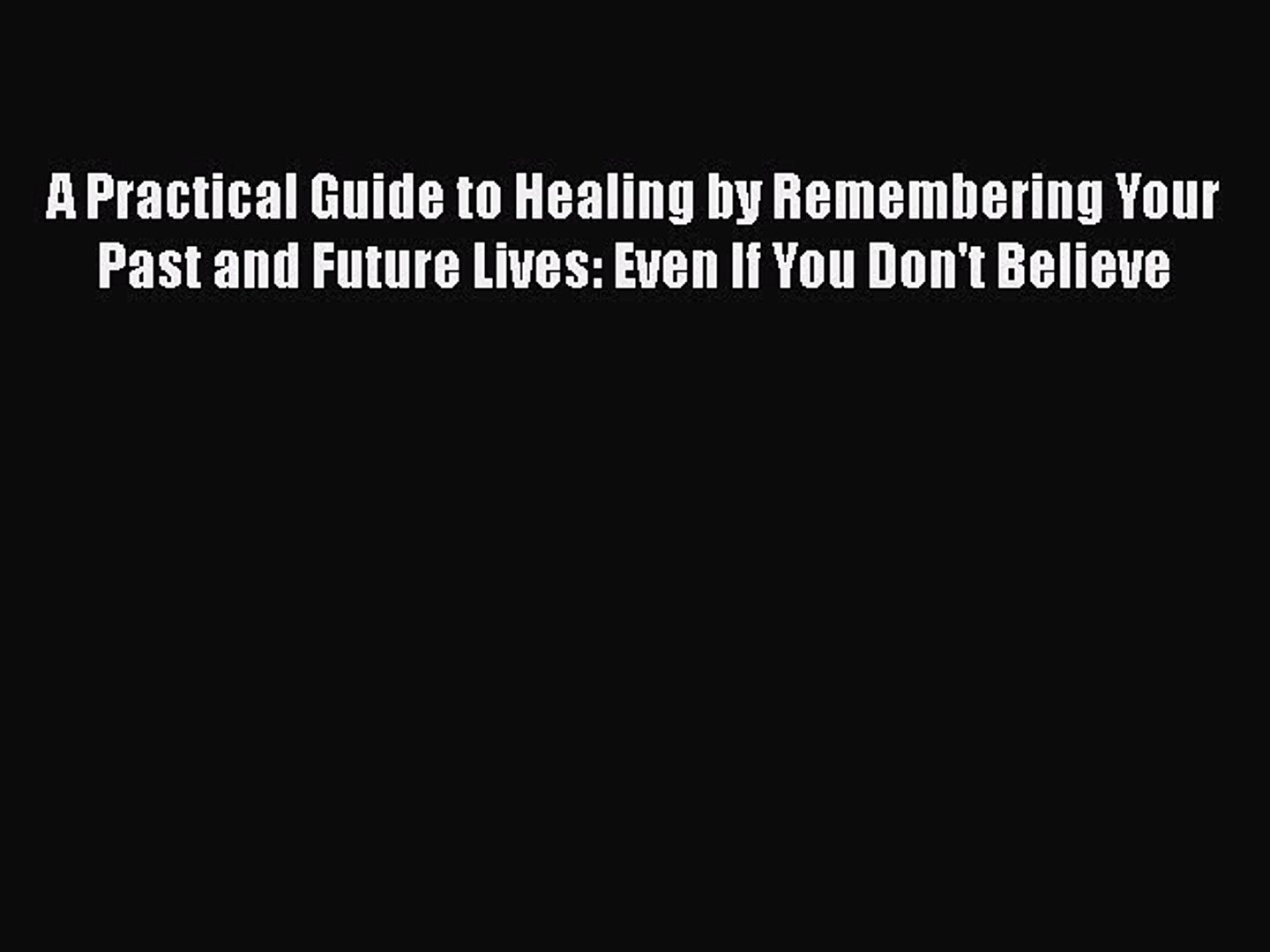 Pdf A Practical Guide To Healing By Remembering Your Past And Future Lives Even If You Dont - 