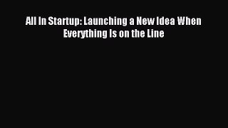 Read All In Startup: Launching a New Idea When Everything Is on the Line Ebook Free