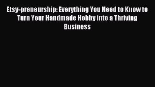 Read Etsy-preneurship: Everything You Need to Know to Turn Your Handmade Hobby into a Thriving