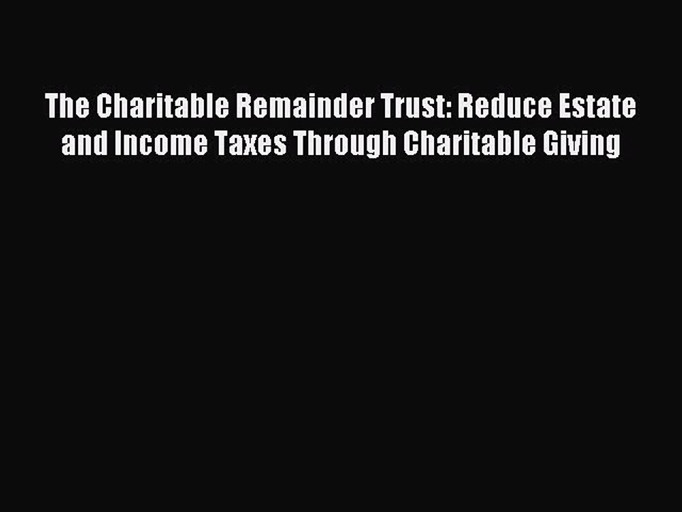 Read The Charitable Remainder Trust: Reduce Estate and Income Taxes Through Charitable Giving