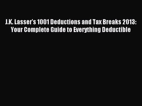 Read J.K. Lasser's 1001 Deductions and Tax Breaks 2013: Your Complete Guide to Everything Deductible