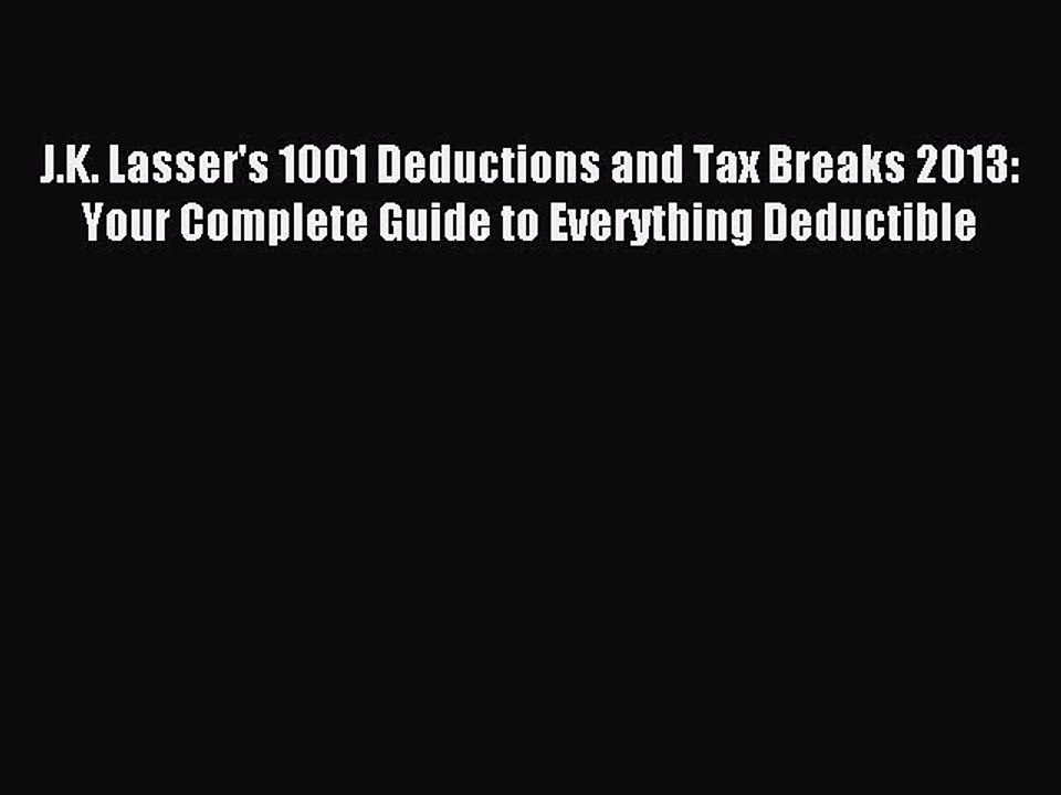 Read J.K. Lasser's 1001 Deductions and Tax Breaks 2013: Your Complete Guide to Everything Deductible