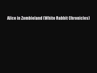 Download Alice in Zombieland (White Rabbit Chronicles)  Read Online