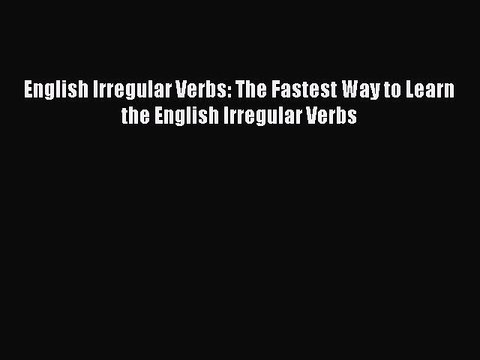 Read English Irregular Verbs: The Fastest Way to Learn the English Irregular Verbs PDF Free