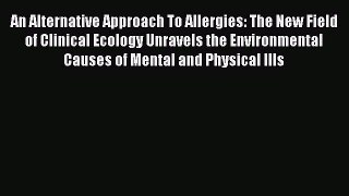 Download An Alternative Approach To Allergies: The New Field of Clinical Ecology Unravels the