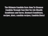 Read The Ultimate Candida Cure: How To Cleanse Candida Through Your Diet For Life (Health Conditions