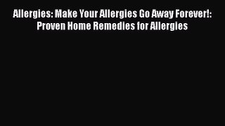 Download Allergies: Make Your Allergies Go Away Forever!: Proven Home Remedies for Allergies