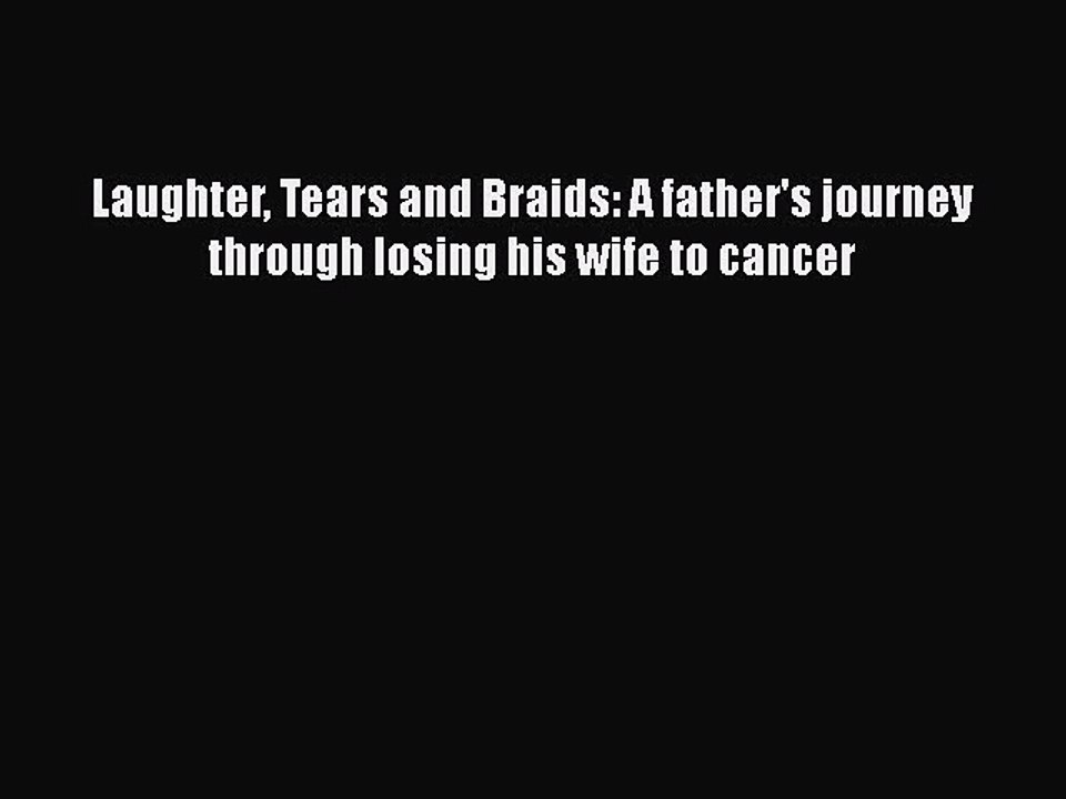 PDF Laughter Tears and Braids: A father's journey through losing his wife to cancer  EBook