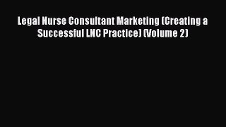 Read Legal Nurse Consultant Marketing (Creating a Successful LNC Practice) (Volume 2) Ebook