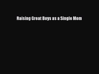 Download Raising Great Boys as a Single Mom  Read Online