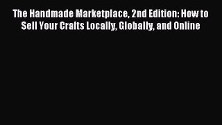 Read The Handmade Marketplace 2nd Edition: How to Sell Your Crafts Locally Globally and Online