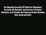 Read The Amazing Coconut Oil Guide for Beginners: Discover the Benefits and Secrets to Prevent