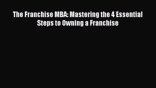 Read The Franchise MBA: Mastering the 4 Essential Steps to Owning a Franchise PDF Online