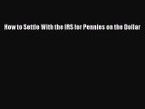 Read How to Settle With the IRS for Pennies on the Dollar Ebook Free